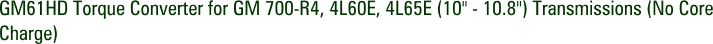 GM61HD Torque Converter for GM 700-R4, 4L60E, 4L65E (10" - 10.8") Transmissions (No Core Charge)