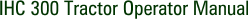 IHC 300 Tractor Operator Manual