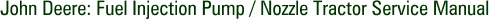 John Deere: Fuel Injection Pump / Nozzle Tractor Service Manual