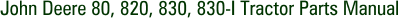 John Deere 80, 820, 830, 830-I Tractor Parts Manual
