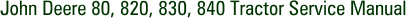 John Deere 80, 820, 830, 840 Tractor Service Manual