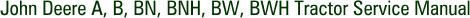 John Deere A, B, BN, BNH, BW, BWH Tractor Service Manual