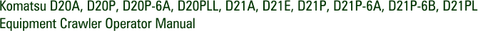 Komatsu D20A, D20P, D20P-6A, D20PLL, D21A, D21E, D21P, D21P-6A, D21P-6B, D21PL Equipment Crawler Operator Manual