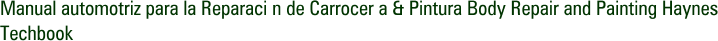 Manual automotriz para la Reparaci n de Carrocer a & Pintura Body Repair and Painting Haynes Techbook