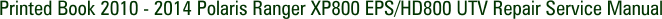 Printed Book 2010 - 2014 Polaris Ranger XP800 EPS/HD800 UTV Repair Service Manual
